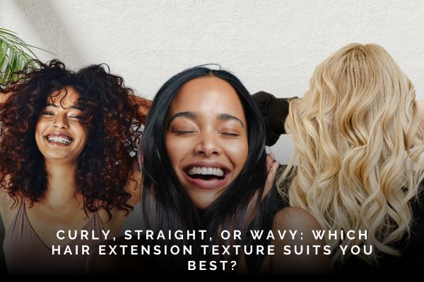 Which Hair Extension Texture Suits You Best Let s Find Out