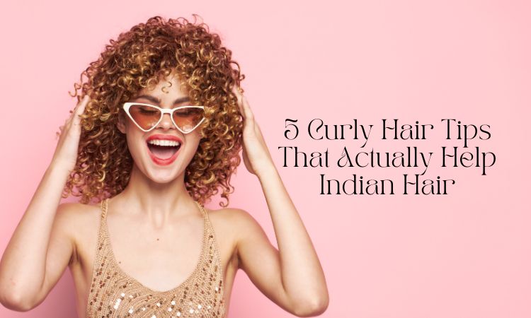 5 Curly Hair Tips That Actually Help Indian Hair