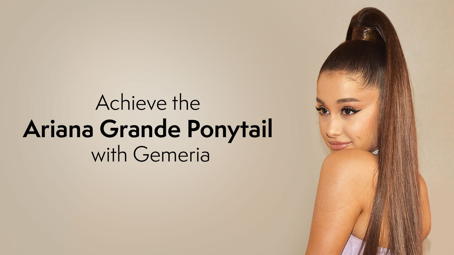 How to achieve the Ariana Grande Ponytail with Gemeria?