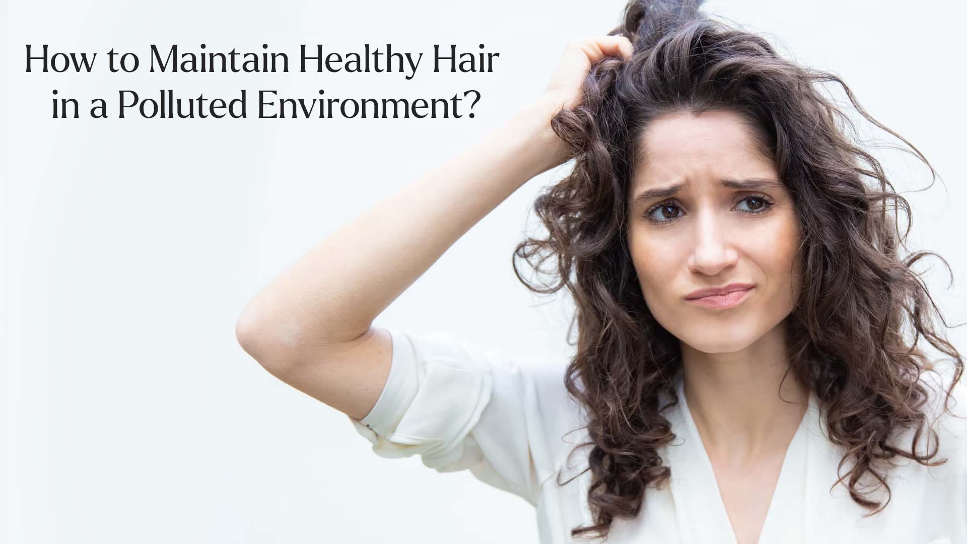 How to Maintain Healthy Hair in a Polluted Environment: Essential Tips and Tricks