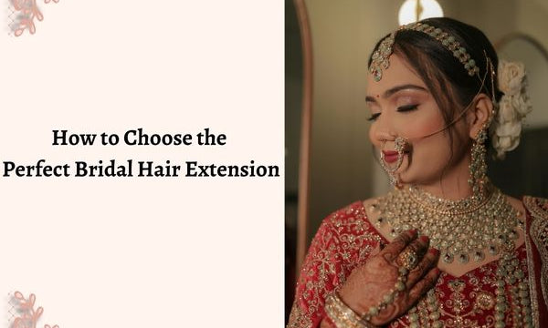 How to Choose the Perfect Bridal Hair Extensions for Your Big Day